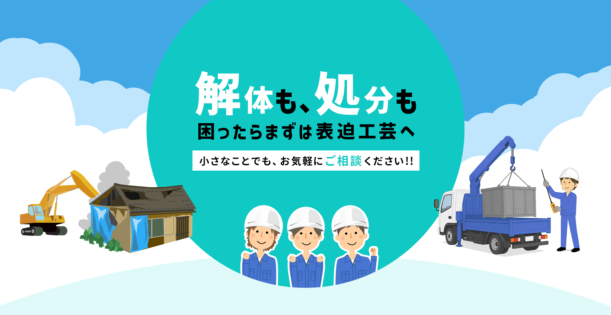「解体も、処分も。困ったらまずは表迫工芸へ。」家屋解体から産業廃棄物の回収まで。小さなご依頼から、公共工事まで幅広く対応しています。
